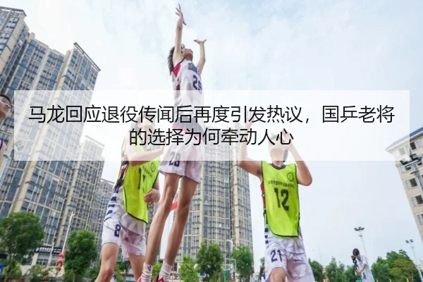 马龙回应退役传闻后再度引发热议，国乒老将的选择为何牵动人心 | HTH