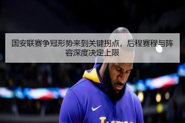 国安联赛争冠形势来到关键拐点，后程赛程与阵容深度决定上限 | HTH