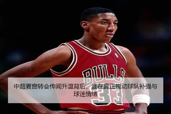 中超夏窗转会传闻升温背后，谁在真正搅动球队补强与球迷情绪 | HTH